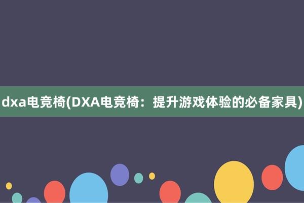 dxa电竞椅(DXA电竞椅：提升游戏体验的必备家具)