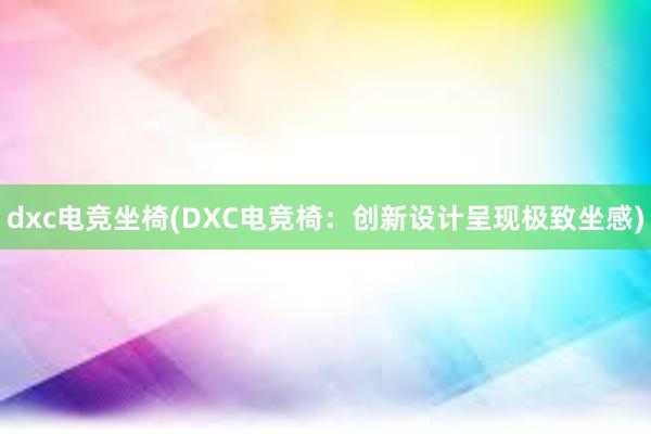 dxc电竞坐椅(DXC电竞椅：创新设计呈现极致坐感)