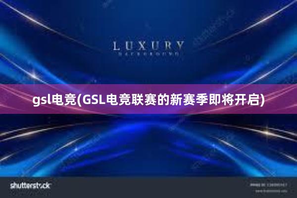 gsl电竞(GSL电竞联赛的新赛季即将开启)