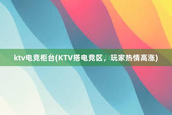 ktv电竞柜台(KTV搭电竞区，玩家热情高涨)