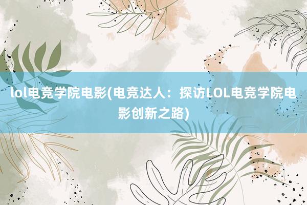 lol电竞学院电影(电竞达人：探访LOL电竞学院电影创新之路)