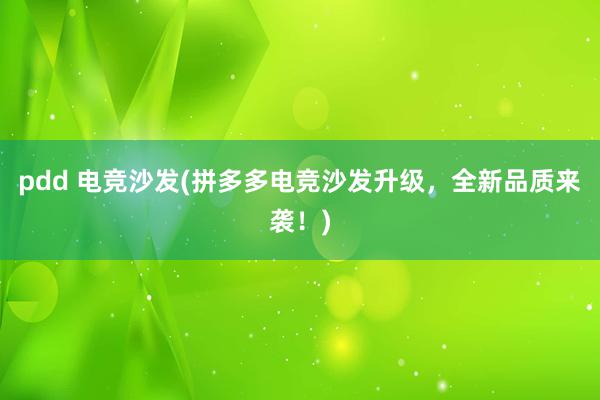 pdd 电竞沙发(拼多多电竞沙发升级，全新品质来袭！)