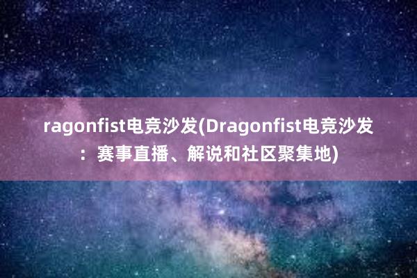 ragonfist电竞沙发(Dragonfist电竞沙发：赛事直播、解说和社区聚集地)