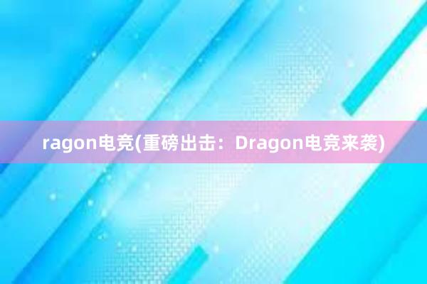 ragon电竞(重磅出击：Dragon电竞来袭)