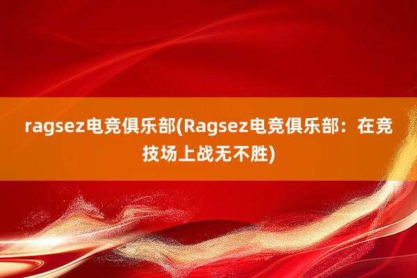 ragsez电竞俱乐部(Ragsez电竞俱乐部：在竞技场上战无不胜)