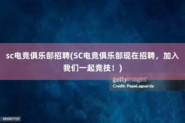 sc电竞俱乐部招聘(SC电竞俱乐部现在招聘，加入我们一起竞技！)