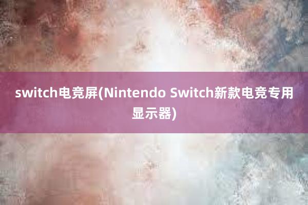 switch电竞屏(Nintendo Switch新款电竞专用显示器)