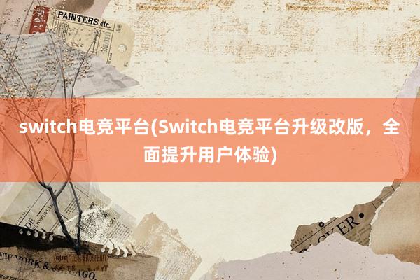 switch电竞平台(Switch电竞平台升级改版，全面提升用户体验)