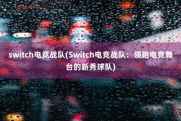 switch电竞战队(Switch电竞战队：领跑电竞舞台的新秀球队)