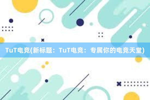 TuT电竞(新标题：TuT电竞：专属你的电竞天堂)