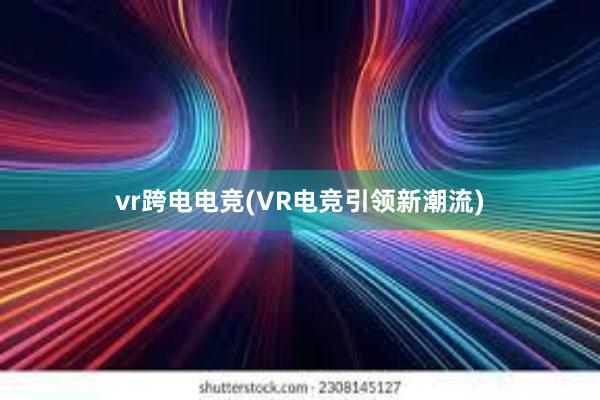 vr跨电电竞(VR电竞引领新潮流)