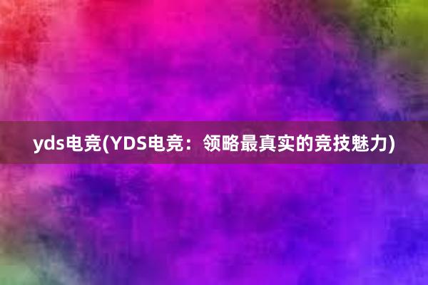 yds电竞(YDS电竞：领略最真实的竞技魅力)