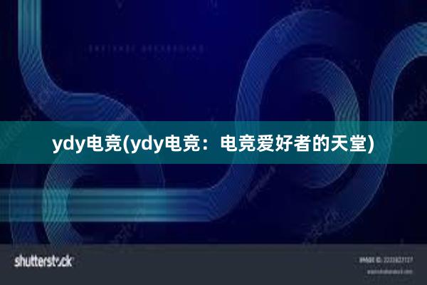 ydy电竞(ydy电竞：电竞爱好者的天堂)