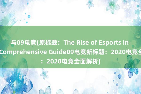 与09电竞(原标题：The Rise of Esports in 2020 A Comprehensive Guide09电竞新标题：2020电竞全面解析)