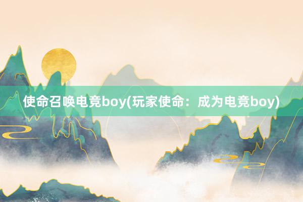 使命召唤电竞boy(玩家使命：成为电竞boy)