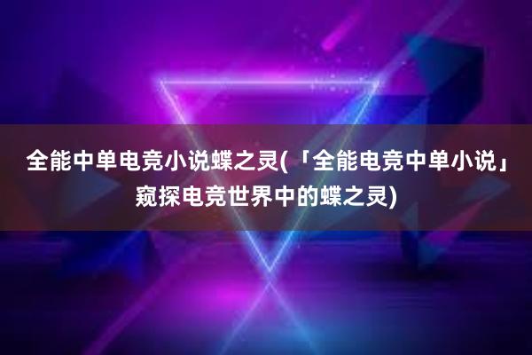 全能中单电竞小说蝶之灵(「全能电竞中单小说」窥探电竞世界中的蝶之灵)