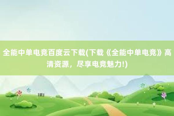 全能中单电竞百度云下载(下载《全能中单电竞》高清资源，尽享电竞魅力!)