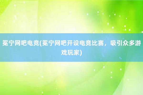 冕宁网吧电竞(冕宁网吧开设电竞比赛，吸引众多游戏玩家)