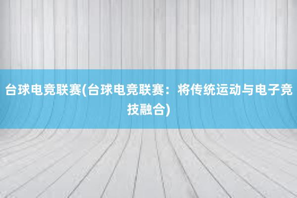 台球电竞联赛(台球电竞联赛：将传统运动与电子竞技融合)