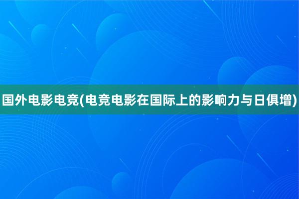 国外电影电竞(电竞电影在国际上的影响力与日俱增)