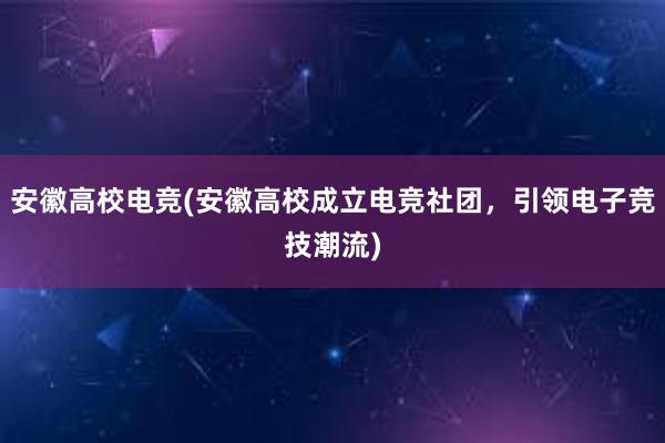 安徽高校电竞(安徽高校成立电竞社团，引领电子竞技潮流)