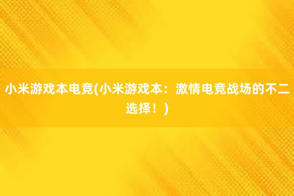 小米游戏本电竞(小米游戏本：激情电竞战场的不二选择！)