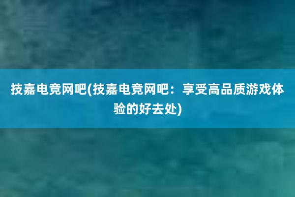 技嘉电竞网吧(技嘉电竞网吧：享受高品质游戏体验的好去处)