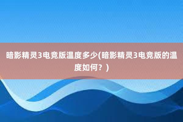 暗影精灵3电竞版温度多少(暗影精灵3电竞版的温度如何？)