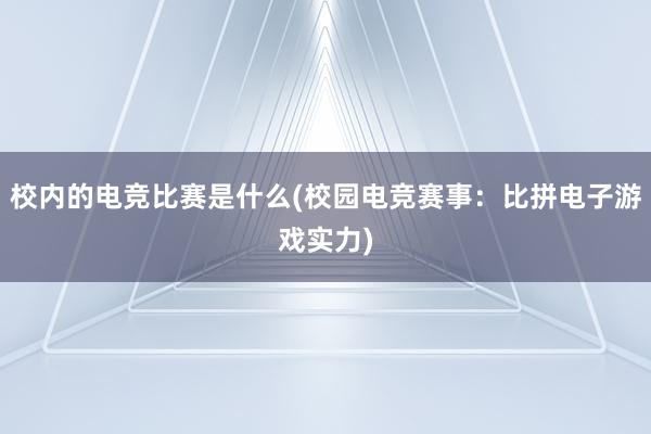 校内的电竞比赛是什么(校园电竞赛事：比拼电子游戏实力)