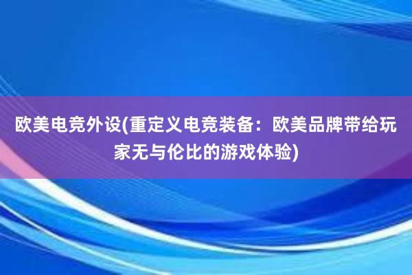 欧美电竞外设(重定义电竞装备：欧美品牌带给玩家无与伦比的游戏体验)