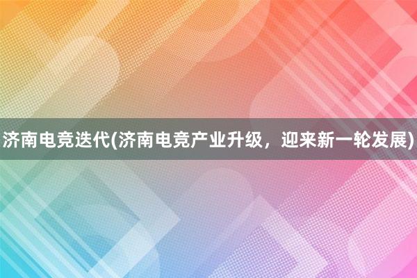 济南电竞迭代(济南电竞产业升级，迎来新一轮发展)