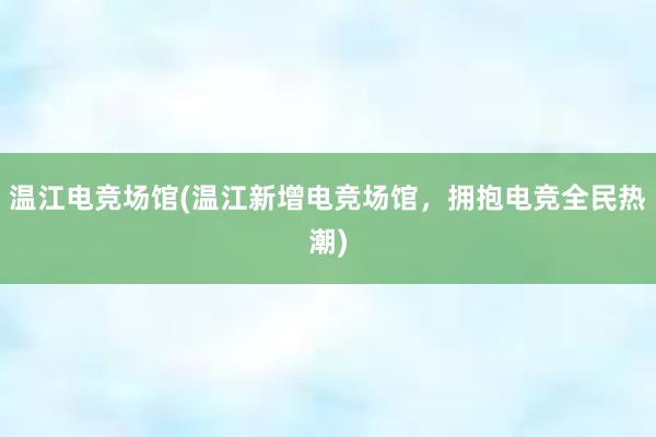 温江电竞场馆(温江新增电竞场馆，拥抱电竞全民热潮)