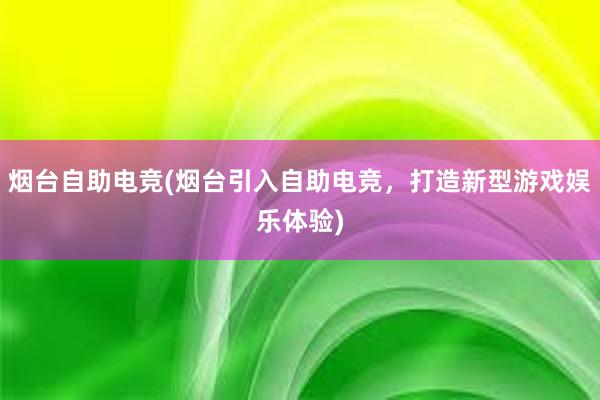 烟台自助电竞(烟台引入自助电竞，打造新型游戏娱乐体验)