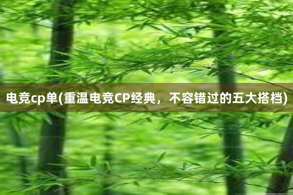 电竞cp单(重温电竞CP经典，不容错过的五大搭档)