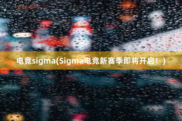 电竞sigma(Sigma电竞新赛季即将开启！)