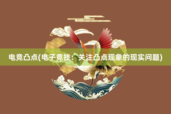 电竞凸点(电子竞技：关注凸点现象的现实问题)