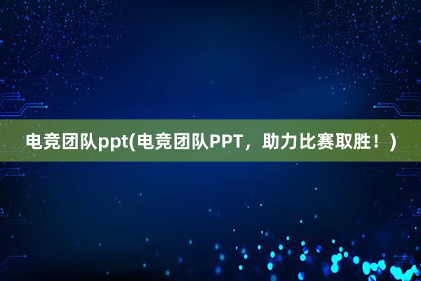 电竞团队ppt(电竞团队PPT，助力比赛取胜！)