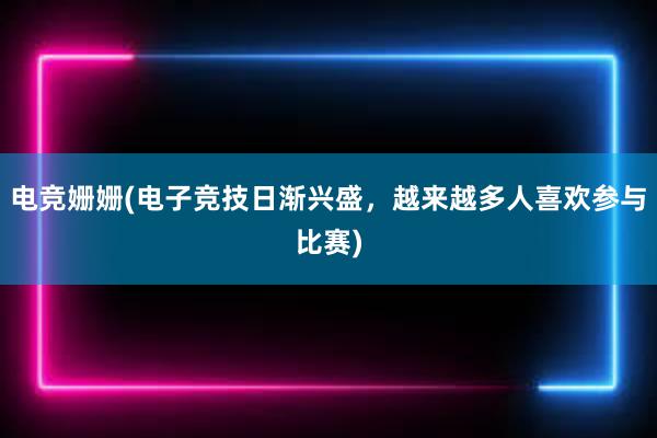 电竞姗姗(电子竞技日渐兴盛，越来越多人喜欢参与比赛)