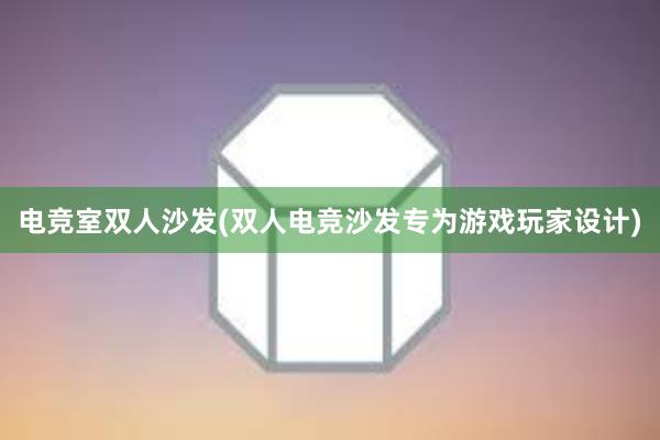 电竞室双人沙发(双人电竞沙发专为游戏玩家设计)