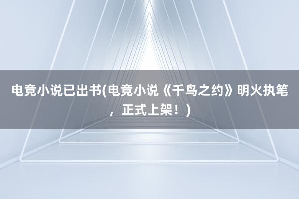 电竞小说已出书(电竞小说《千鸟之约》明火执笔，正式上架！)