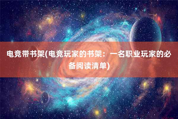 电竞带书架(电竞玩家的书架：一名职业玩家的必备阅读清单)