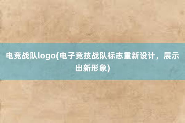 电竞战队logo(电子竞技战队标志重新设计，展示出新形象)