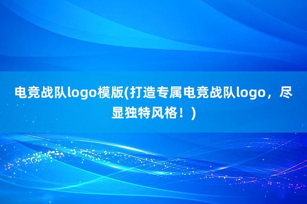 电竞战队logo模版(打造专属电竞战队logo，尽显独特风格！)