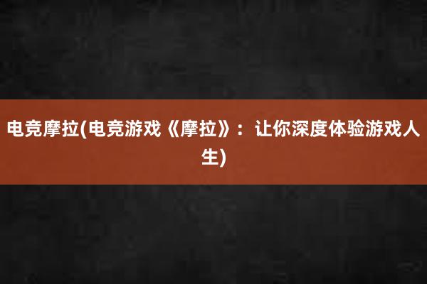 电竞摩拉(电竞游戏《摩拉》：让你深度体验游戏人生)