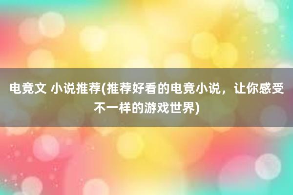 电竞文 小说推荐(推荐好看的电竞小说，让你感受不一样的游戏世界)