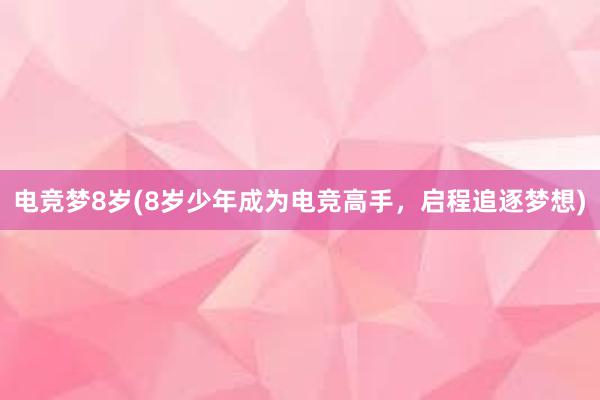 电竞梦8岁(8岁少年成为电竞高手，启程追逐梦想)