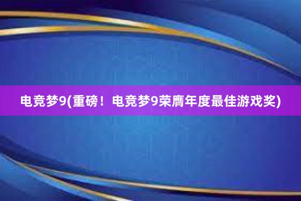 电竞梦9(重磅！电竞梦9荣膺年度最佳游戏奖)