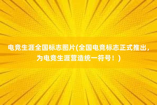 电竞生涯全国标志图片(全国电竞标志正式推出，为电竞生涯营造统一符号！)