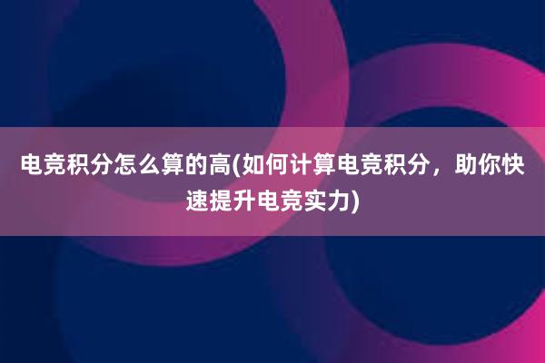 电竞积分怎么算的高(如何计算电竞积分，助你快速提升电竞实力)