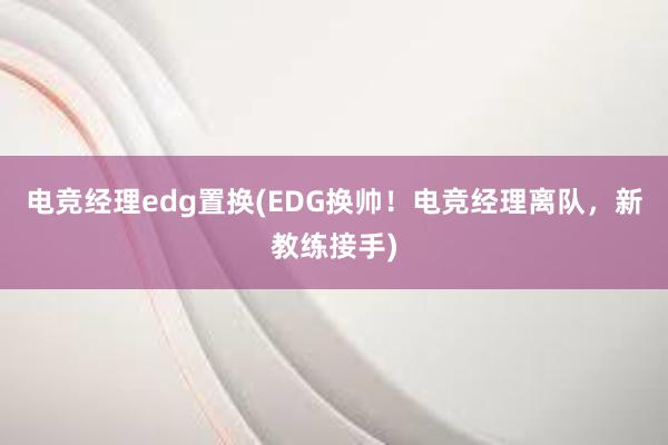 电竞经理edg置换(EDG换帅！电竞经理离队，新教练接手)